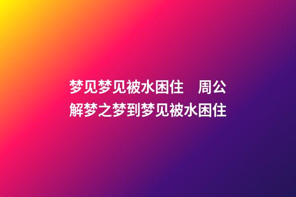 梦见梦见被水困住　周公解梦之梦到梦见被水困住